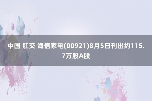 中国 肛交 海信家电(00921)8月5日刊出约115.7万股A股