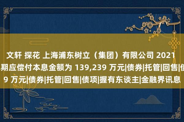 文轩 探花 上海浦东树立（集团）有限公司 2021 年度第三期中期单子本期应偿付本息金额为 139，239 万元|债券|托管|回售|债项|握有东谈主|金融界讯息