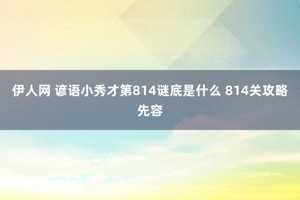 伊人网 谚语小秀才第814谜底是什么 814关攻略先容