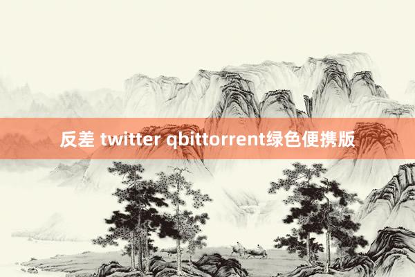 反差 twitter qbittorrent绿色便携版