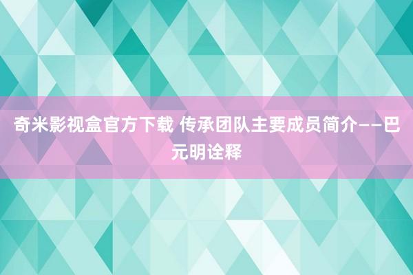 奇米影视盒官方下载 传承团队主要成员简介——巴元明诠释